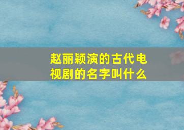 赵丽颖演的古代电视剧的名字叫什么