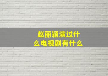 赵丽颖演过什么电视剧有什么