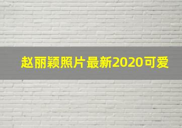 赵丽颖照片最新2020可爱