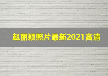 赵丽颖照片最新2021高清