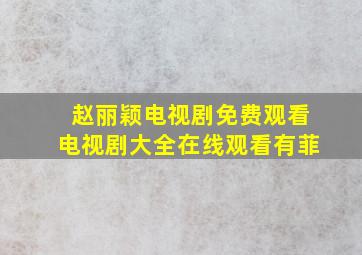 赵丽颖电视剧免费观看电视剧大全在线观看有菲