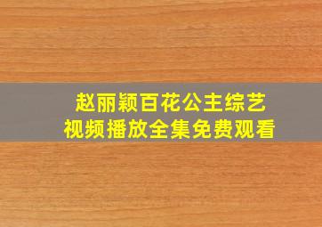 赵丽颖百花公主综艺视频播放全集免费观看