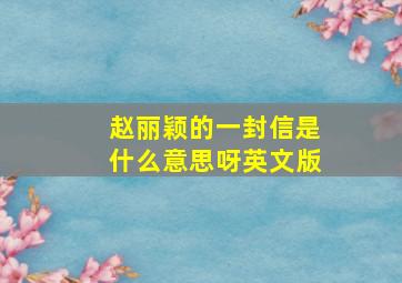 赵丽颖的一封信是什么意思呀英文版