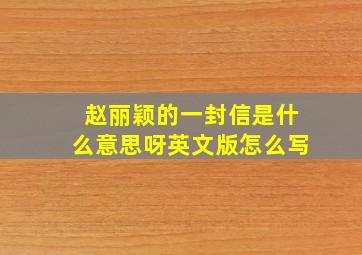 赵丽颖的一封信是什么意思呀英文版怎么写