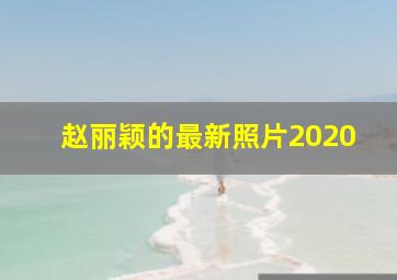 赵丽颖的最新照片2020