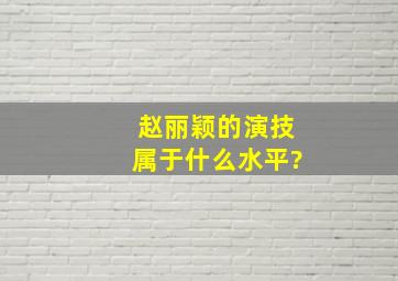 赵丽颖的演技属于什么水平?