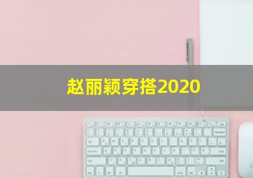 赵丽颖穿搭2020