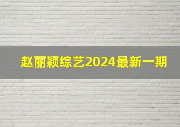 赵丽颖综艺2024最新一期