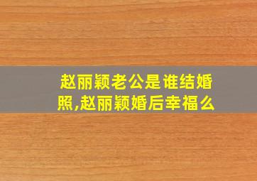 赵丽颖老公是谁结婚照,赵丽颖婚后幸福么