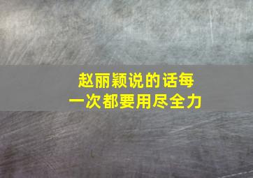 赵丽颖说的话每一次都要用尽全力