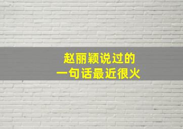 赵丽颖说过的一句话最近很火