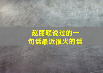 赵丽颖说过的一句话最近很火的话