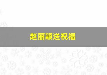 赵丽颖送祝福