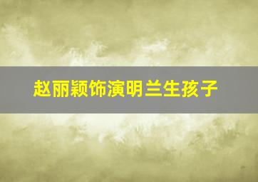 赵丽颖饰演明兰生孩子