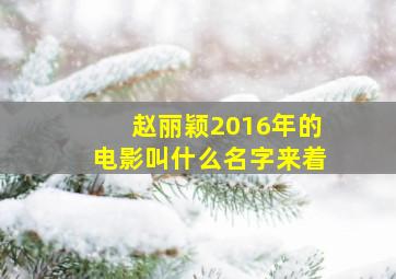 赵丽颖2016年的电影叫什么名字来着