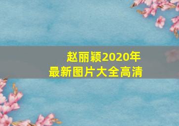 赵丽颖2020年最新图片大全高清