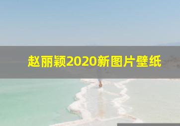 赵丽颖2020新图片壁纸