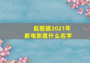 赵丽颖2021年新电影是什么名字