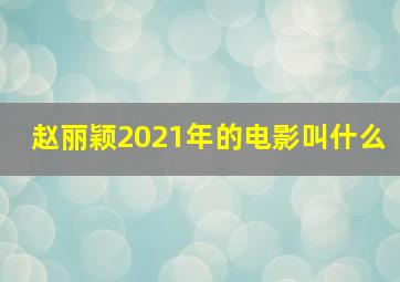 赵丽颖2021年的电影叫什么