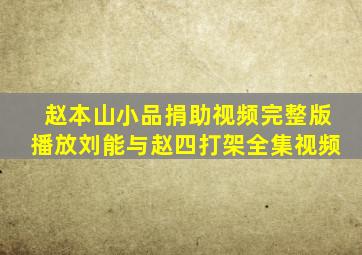 赵本山小品捐助视频完整版播放刘能与赵四打架全集视频