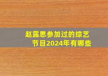 赵露思参加过的综艺节目2024年有哪些