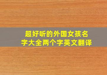 超好听的外国女孩名字大全两个字英文翻译