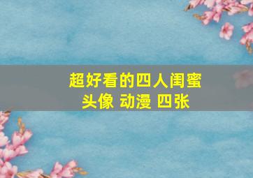 超好看的四人闺蜜头像 动漫 四张