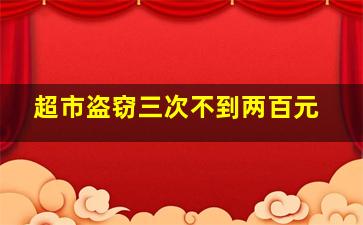 超市盗窃三次不到两百元