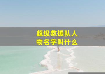 超级救援队人物名字叫什么