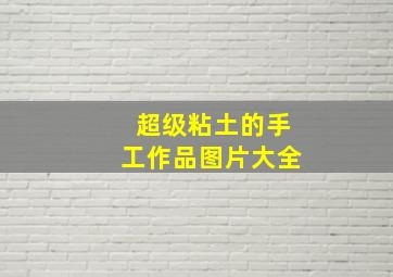 超级粘土的手工作品图片大全