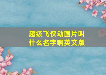 超级飞侠动画片叫什么名字啊英文版