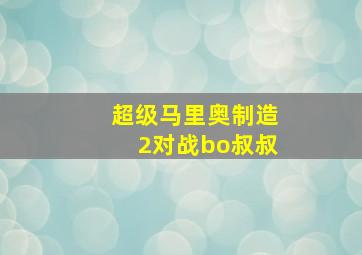 超级马里奥制造2对战bo叔叔