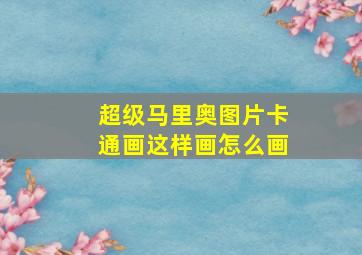 超级马里奥图片卡通画这样画怎么画