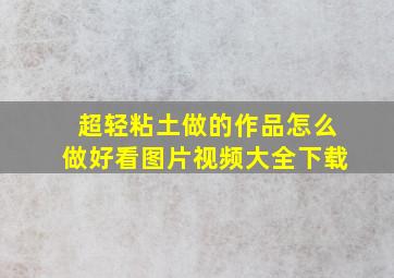 超轻粘土做的作品怎么做好看图片视频大全下载