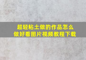 超轻粘土做的作品怎么做好看图片视频教程下载