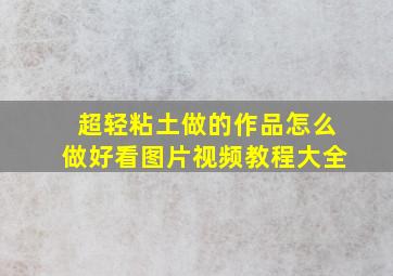 超轻粘土做的作品怎么做好看图片视频教程大全