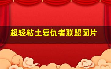 超轻粘土复仇者联盟图片