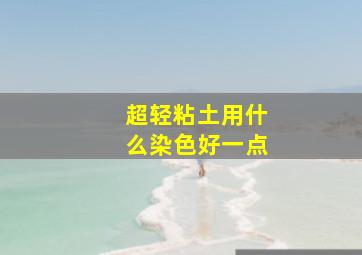 超轻粘土用什么染色好一点