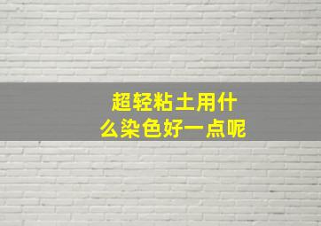 超轻粘土用什么染色好一点呢