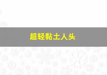 超轻黏土人头