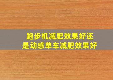 跑步机减肥效果好还是动感单车减肥效果好