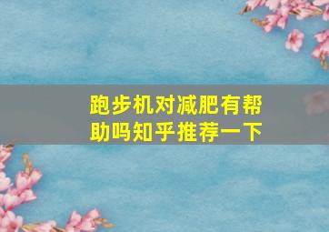 跑步机对减肥有帮助吗知乎推荐一下