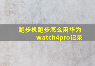 跑步机跑步怎么用华为watch4pro记录