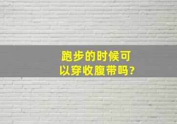 跑步的时候可以穿收腹带吗?