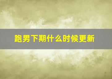 跑男下期什么时候更新