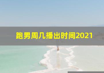 跑男周几播出时间2021