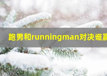 跑男和runningman对决谁赢了