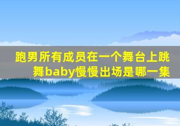 跑男所有成员在一个舞台上跳舞baby慢慢出场是哪一集