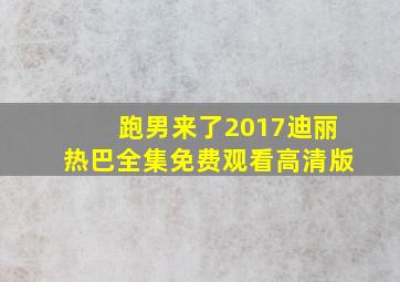 跑男来了2017迪丽热巴全集免费观看高清版