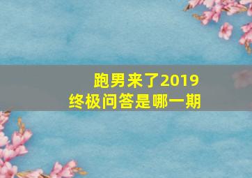 跑男来了2019终极问答是哪一期